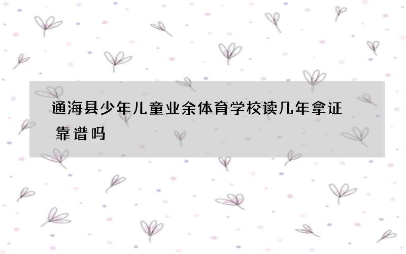 通海县少年儿童业余体育学校读几年拿证 靠谱吗